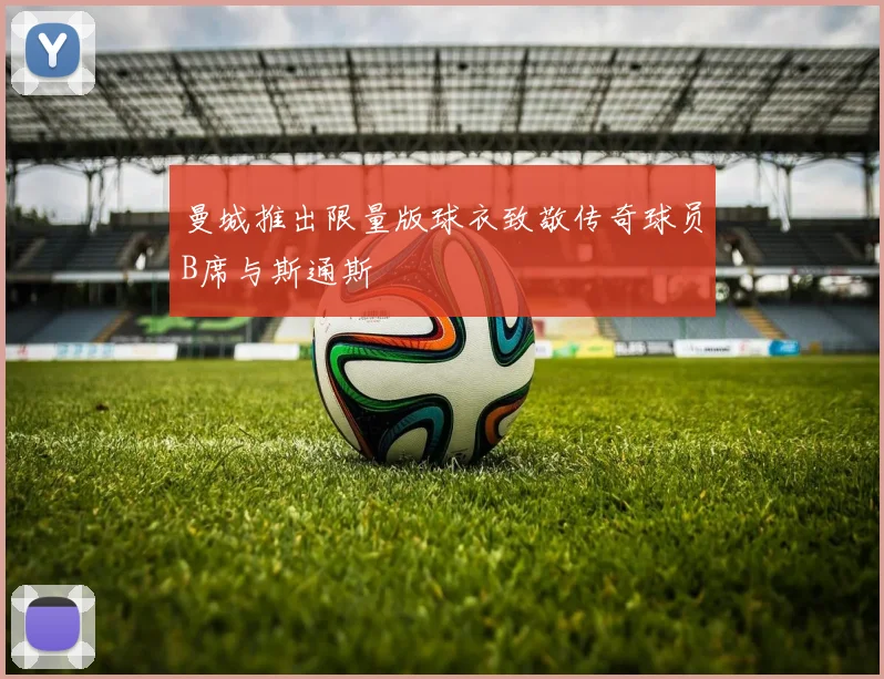 曼城推出限量版球衣致敬传奇球员B席与斯通斯