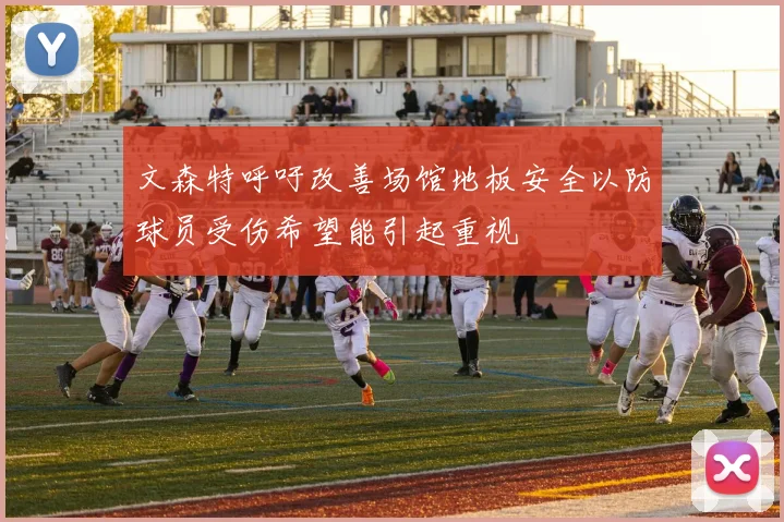 文森特呼吁改善场馆地板安全以防球员受伤希望能引起重视