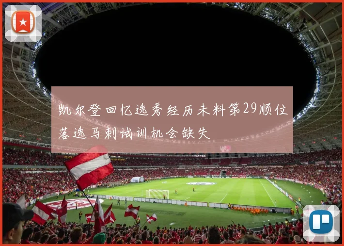 凯尔登回忆选秀经历未料第29顺位落选马刺试训机会缺失