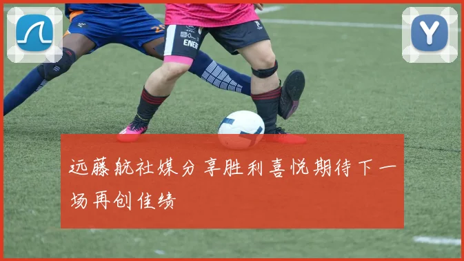 远藤航社媒分享胜利喜悦期待下一场再创佳绩