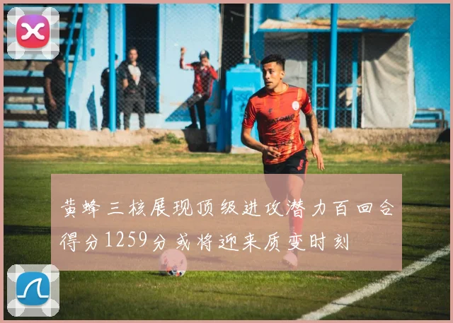 黄蜂三核展现顶级进攻潜力百回合得分1259分或将迎来质变时刻