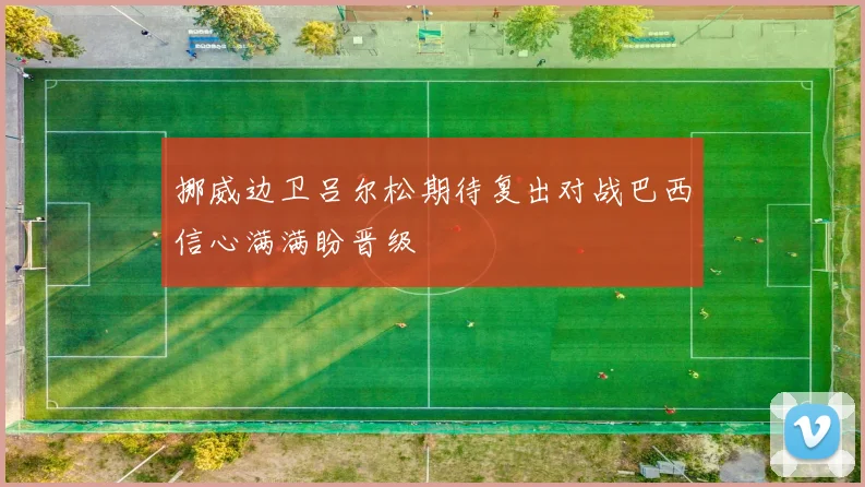 挪威边卫吕尔松期待复出对战巴西信心满满盼晋级