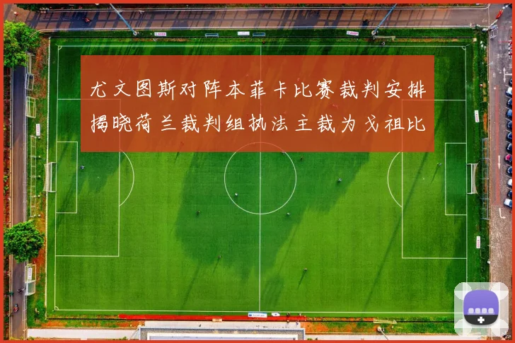 尤文图斯对阵本菲卡比赛裁判安排揭晓荷兰裁判组执法主裁为戈祖比尤克
