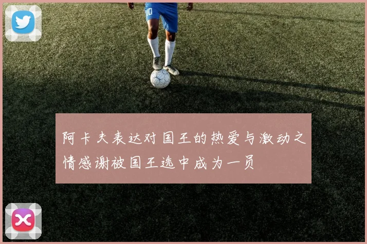 阿卡夫表达对国王的热爱与激动之情感谢被国王选中成为一员