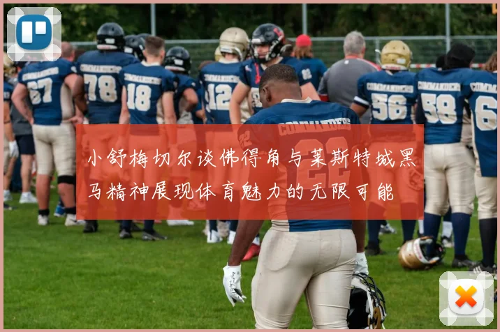 小舒梅切尔谈佛得角与莱斯特城黑马精神展现体育魅力的无限可能